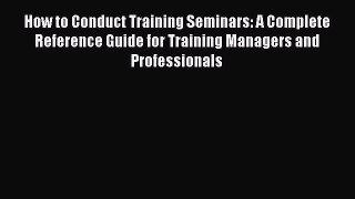 FREEPDF How to Conduct Training Seminars: A Complete Reference Guide for Training Managers
