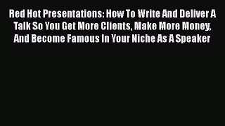 FREE DOWNLOAD Red Hot Presentations: How To Write And Deliver A Talk So You Get More Clients