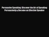 FREE DOWNLOAD Persuasive Speaking: Discover the Art of Speaking Persuasively & Become an Effective