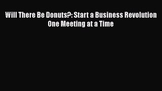 FREEPDF Will There Be Donuts?: Start a Business Revolution One Meeting at a Time READ  ONLINE