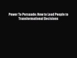 EBOOK ONLINE Power To Persuade: How to Lead People to Transformational Decisions FREE BOOOK