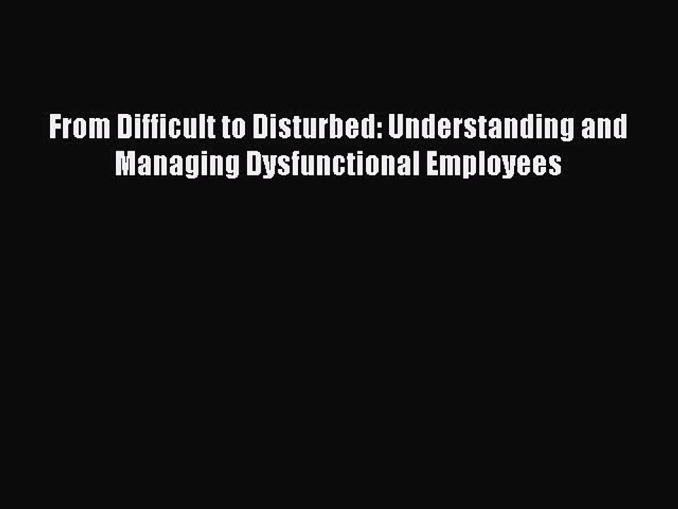 READ book  From Difficult to Disturbed: Understanding and Managing Dysfunctional Employees#