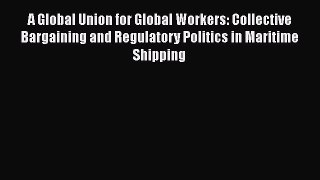 PDF A Global Union for Global Workers: Collective Bargaining and Regulatory Politics in Maritime