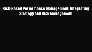 Download Risk-Based Performance Management: Integrating Strategy and Risk Management Free Books