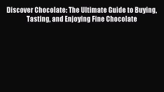 Read Discover Chocolate: The Ultimate Guide to Buying Tasting and Enjoying Fine Chocolate Ebook