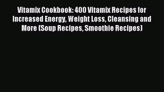 Download Vitamix Cookbook: 400 Vitamix Recipes for Increased Energy Weight Loss Cleansing and