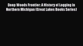 Read Book Deep Woods Frontier: A History of Logging in Northern Michigan (Great Lakes Books