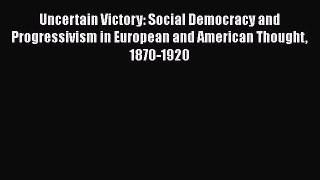 Read Book Uncertain Victory: Social Democracy and Progressivism in European and American Thought
