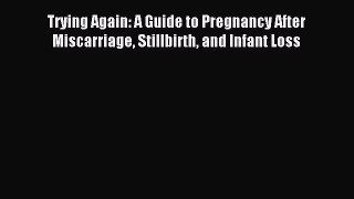 Download Trying Again: A Guide to Pregnancy After Miscarriage Stillbirth and Infant Loss Ebook