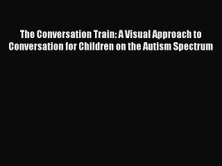 Read The Conversation Train: A Visual Approach to Conversation for Children on the Autism Spectrum