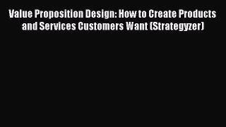 Download Value Proposition Design: How to Create Products and Services Customers Want (Strategyzer)