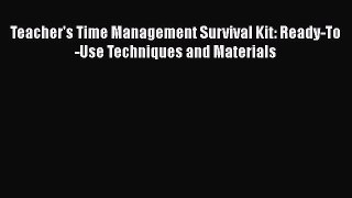 FREEPDF Teacher's Time Management Survival Kit: Ready-To-Use Techniques and Materials READ