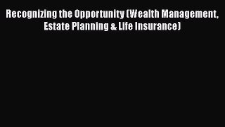 PDF Recognizing the Opportunity (Wealth Management Estate Planning & Life Insurance)  EBook