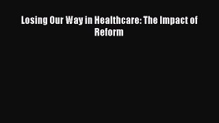 PDF Losing Our Way in Healthcare: The Impact of Reform  EBook