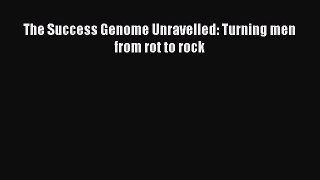 Free Full [PDF] Downlaod  The Success Genome Unravelled: Turning men from rot to rock#  Full