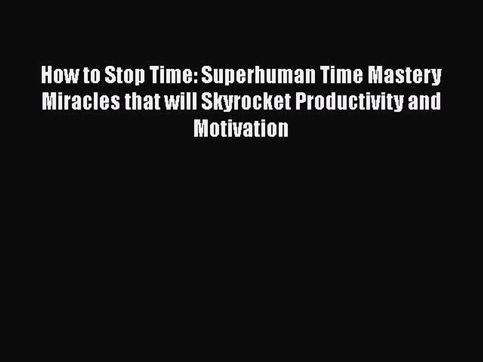 READbook How to Stop Time: Superhuman Time Mastery Miracles that will Skyrocket Productivity