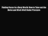 EBOOK ONLINE Finding Focus in a Busy World: How to Tune out the Noise and Work Well Under Pressure