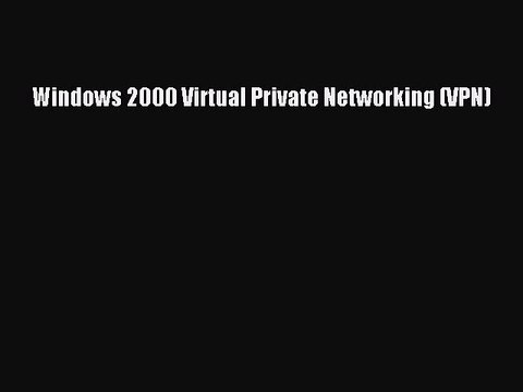 Read Windows 2000 Virtual Private Networking (VPN) Ebook Free