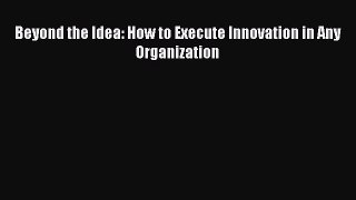 [PDF] Beyond the Idea: How to Execute Innovation in Any Organization [Download] Online