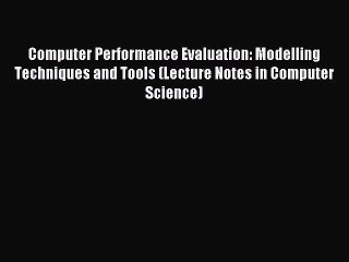 Download Computer Performance Evaluation: Modelling Techniques and Tools (Lecture Notes in