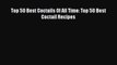 Download Top 50 Best Coctails Of All Time: Top 50 Best Coctail Recipes Ebook Free