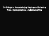 Read 50 Things to Know to Enjoy Buying and Drinking Wine:  Beginners Guide to Enjoying Vino