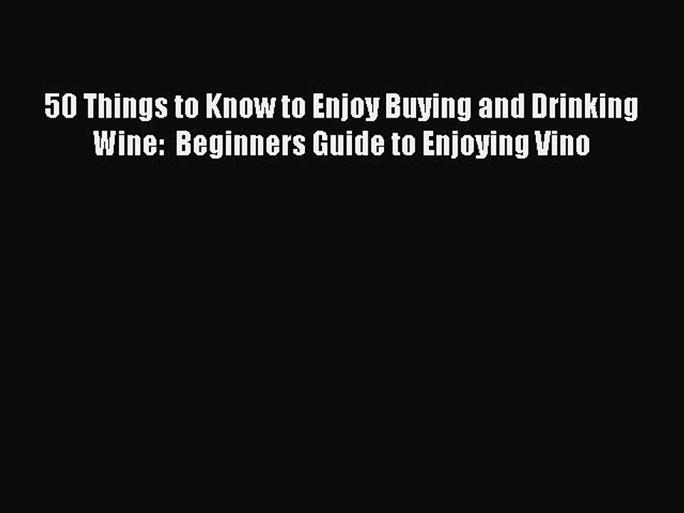 Read 50 Things to Know to Enjoy Buying and Drinking Wine:  Beginners Guide to Enjoying Vino