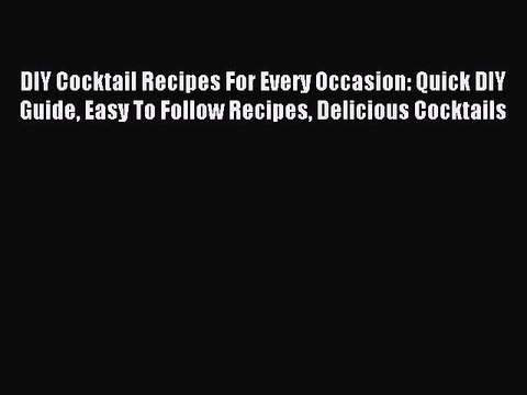 Read DIY Cocktail Recipes For Every Occasion: Quick DIY Guide Easy To Follow Recipes Delicious