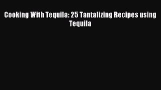 Download Cooking With Tequila: 25 Tantalizing Recipes using Tequila Ebook Free