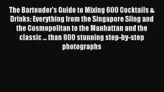 Download The Bartender's Guide to Mixing 600 Cocktails & Drinks: Everything from the Singapore