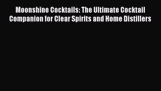 Read Moonshine Cocktails: The Ultimate Cocktail Companion for Clear Spirits and Home Distillers