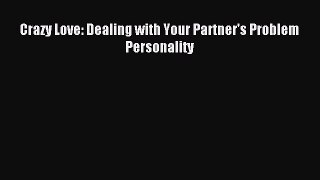 READ book  Crazy Love: Dealing with Your Partner's Problem Personality#  Full Free