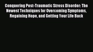 READ book  Conquering Post-Traumatic Stress Disorder: The Newest Techniques for Overcoming