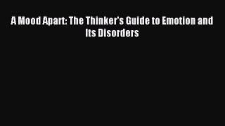DOWNLOAD FREE E-books  A Mood Apart: The Thinker's Guide to Emotion and Its Disorders#  Full