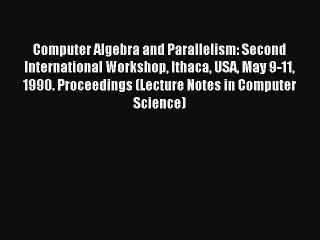 Download Computer Algebra and Parallelism: Second International Workshop Ithaca USA May 9-11