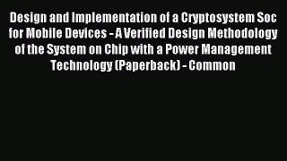 Read Design and Implementation of a Cryptosystem Soc for Mobile Devices - A Verified Design