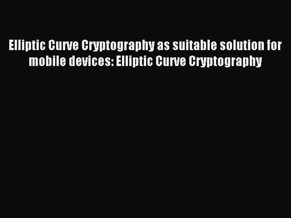 Read Elliptic Curve Cryptography as suitable solution for mobile devices: Elliptic Curve Cryptography