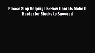 [PDF] Please Stop Helping Us: How Liberals Make It Harder for Blacks to Succeed [Read] Online