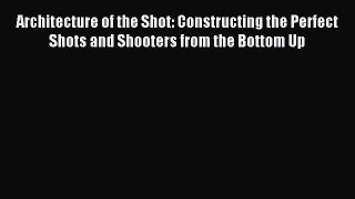 Read Architecture of the Shot: Constructing the Perfect Shots and Shooters from the Bottom