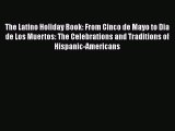 Read Book The Latino Holiday Book: From Cinco de Mayo to Dia de Los Muertos: The Celebrations