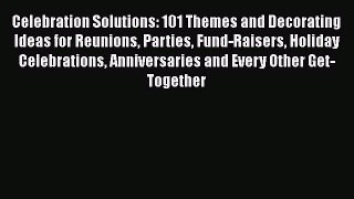 Download Book Celebration Solutions: 101 Themes and Decorating Ideas for Reunions Parties Fund-Raisers