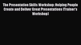 FREEPDF The Presentation Skills Workshop: Helping People Create and Deliver Great Presentations