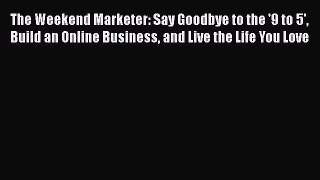 READbook The Weekend Marketer: Say Goodbye to the '9 to 5' Build an Online Business and Live