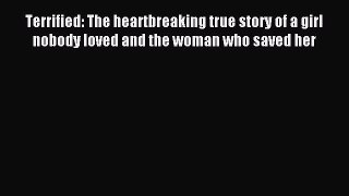 Read Terrified: The heartbreaking true story of a girl nobody loved and the woman who saved