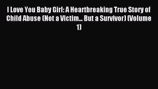 Download I Love You Baby Girl: A Heartbreaking True Story of Child Abuse (Not a Victim... But