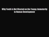 Read Why Youth is Not Wasted on the Young: Immaturity in Human Development Ebook Free