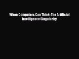 Read When Computers Can Think: The Artificial Intelligence Singularity PDF Online