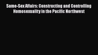 Download Book Same-Sex Affairs: Constructing and Controlling Homosexuality in the Pacific Northwest