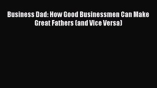 Download Book Business Dad: How Good Businessmen Can Make Great Fathers (and Vice Versa) E-Book