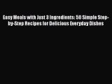 Read Books Easy Meals with Just 3 Ingredients: 50 Simple Step-by-Step Recipes for Delicious